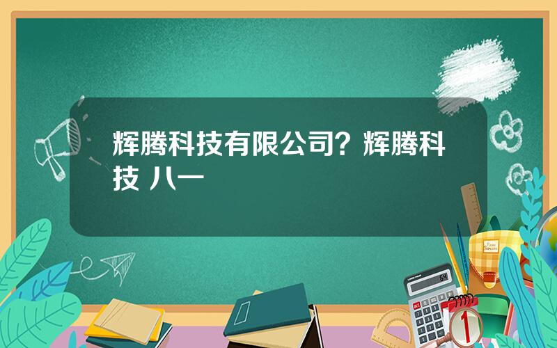 辉腾科技有限公司？辉腾科技 八一